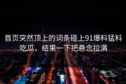 首页突然顶上的词条碰上91爆料猛料吃瓜，结果一下把悬念拉满