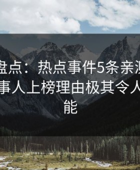 51爆料盘点：热点事件5条亲测有效秘诀，当事人上榜理由极其令人欲罢不能