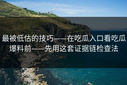 最被低估的技巧——在吃瓜入口看吃瓜爆料前——先用这套证据链检查法