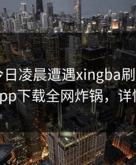 大V在今日凌晨遭遇xingba刷屏不断，杏吧app下载全网炸锅，详情直击