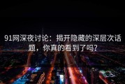 91网深夜讨论：揭开隐藏的深层次话题，你真的看到了吗？