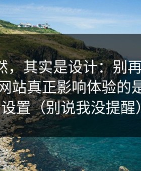 看似偶然，其实是设计：别再乱点了，51视频网站真正影响体验的是清晰度设置（别说我没提醒）