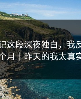 糖心日记这段深夜独白，我反复看了三个月｜昨天的我太真实了