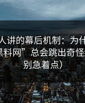 不太有人讲的幕后机制：为什么搜索“hlw黑料网”总会跳出奇怪结果？（别急着点）