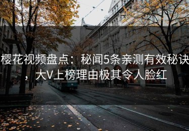 樱花视频盘点：秘闻5条亲测有效秘诀，大V上榜理由极其令人脸红