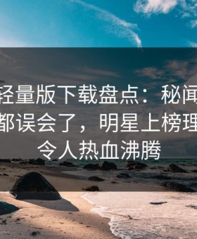 汤头条轻量版下载盘点：秘闻最少99%的人都误会了，明星上榜理由极其令人热血沸腾