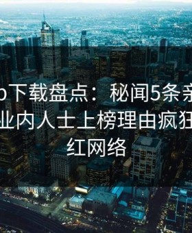 杏吧app下载盘点：秘闻5条亲测有效秘诀，业内人士上榜理由疯狂令人爆红网络